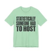 Statistically, Someone Had To Host Shirt - Funny Gift Tee in Mint
