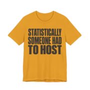Statistically, Someone Had To Host Shirt - Funny Gift Tee in Mustard