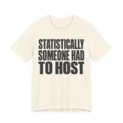 Statistically, Someone Had To Host Shirt - Funny Gift Tee in Natural