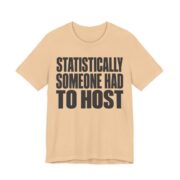 Statistically, Someone Had To Host Shirt - Funny Gift Tee in Sand Dune