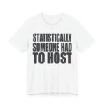 Statistically, Someone Had To Host Shirt - Funny Gift Tee in White