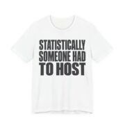 Statistically, Someone Had To Host Shirt - Funny Gift Tee in White
