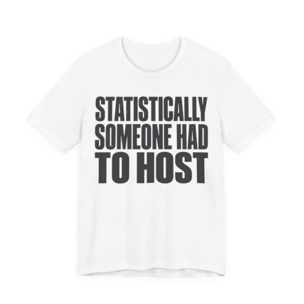 Statistically, Someone Had To Host Shirt - Funny Gift Tee in White