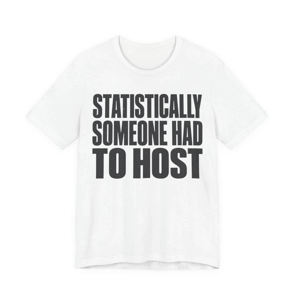 Statistically, Someone Had To Host Shirt - Funny Gift Tee in White