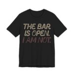The Bar Is Open. I Am Not Shirt - Funny Graphic Tee in Black