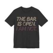 The Bar Is Open. I Am Not Shirt - Funny Graphic Tee in Dark Grey Heather