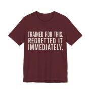 Trained For This. Regretted It Immediately Shirt in Maroon