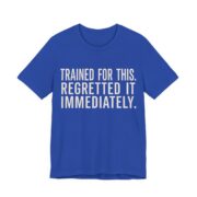 Trained For This. Regretted It Immediately Shirt in True Royal