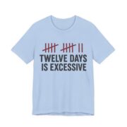 Twelve Days Is Excessive Shirt - Funny Christmas Tee in Baby Blue