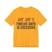 Twelve Days Is Excessive Shirt - Funny Christmas Tee in Gold