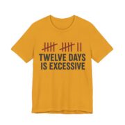 Twelve Days Is Excessive Shirt - Funny Christmas Tee in Mustard
