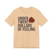 Under Twenty Dollars Of Feeling Shirt - Funny Gag Gift Tee in Sand Dune