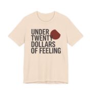 Under Twenty Dollars Of Feeling Shirt - Funny Gag Gift Tee in Soft Cream