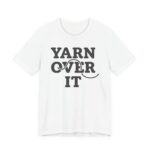 Yarn Over It Shirt - Funny Knitting Crochet Gift Tee in White
