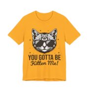 You Gotta Be Kitten Me Funny Cat Pun T-Shirt in Gold